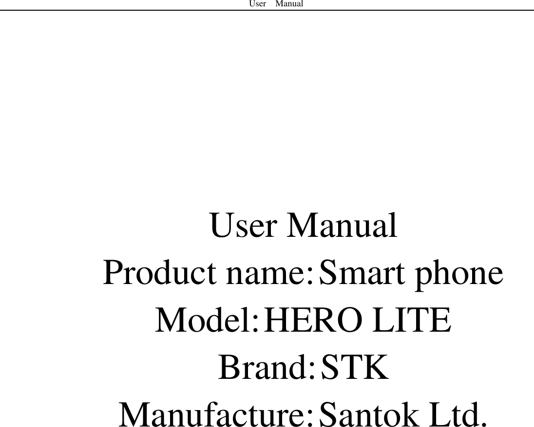 User    Manual        User Manual Product name: Smart phone Model: HERO LITE Brand: STK Manufacture: Santok Ltd.       