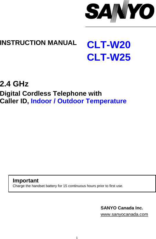 1                    INSTRUCTION MANUAL  CLT-W20 CLT-W25   2.4 GHz Digital Cordless Telephone with  Caller ID, Indoor / Outdoor Temperature                 SANYO Canada Inc.   www.sanyocanada.comImportant Charge the handset battery for 15 continuous hours prior to first use. 