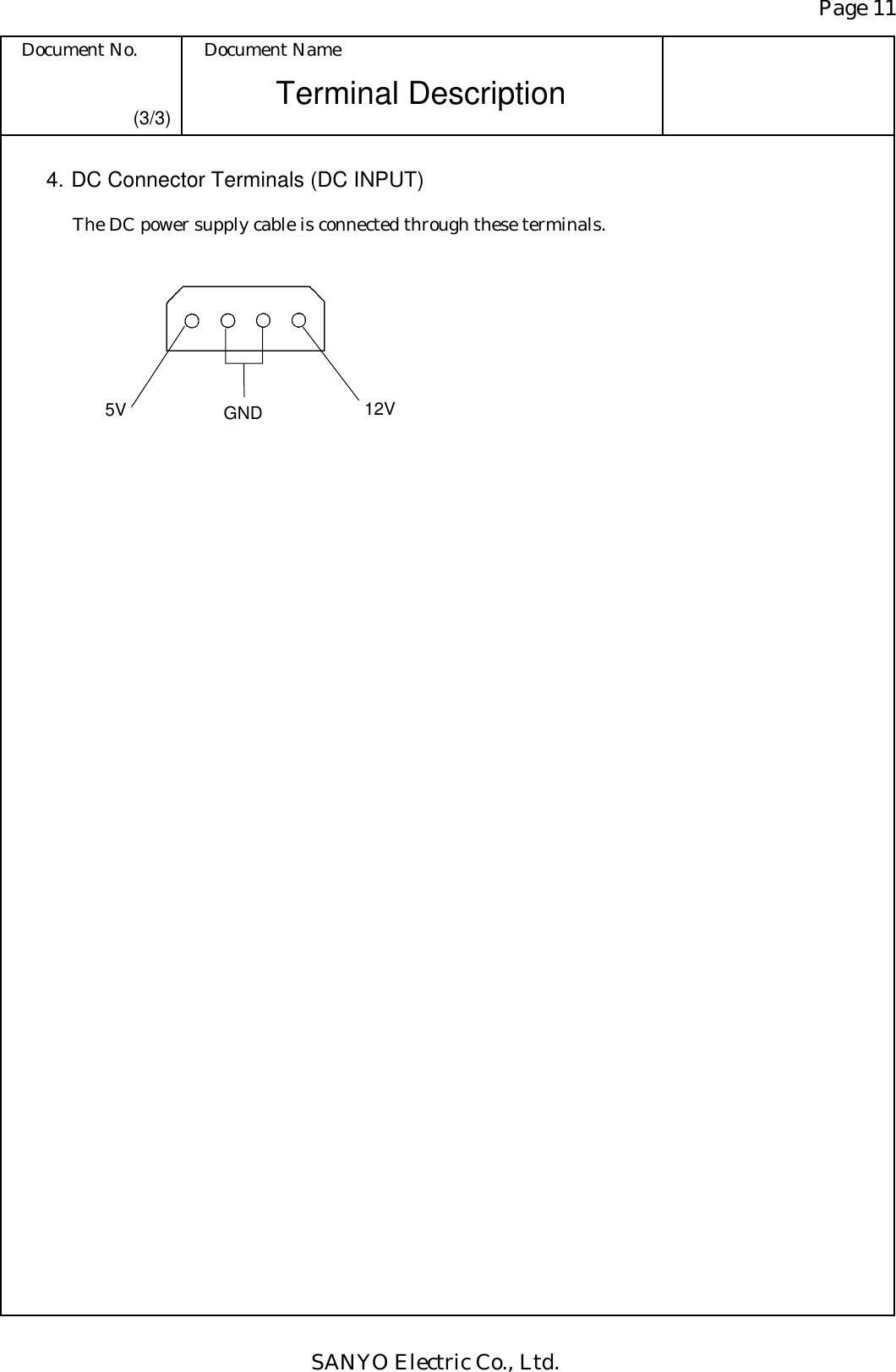 Page 11 Document No.  Document Name SANYO Electric Co., Ltd. Terminal Description (3/3) 4. DC Connector Terminals (DC INPUT) The DC power supply cable is connected through these terminals.   5V 12V GND 