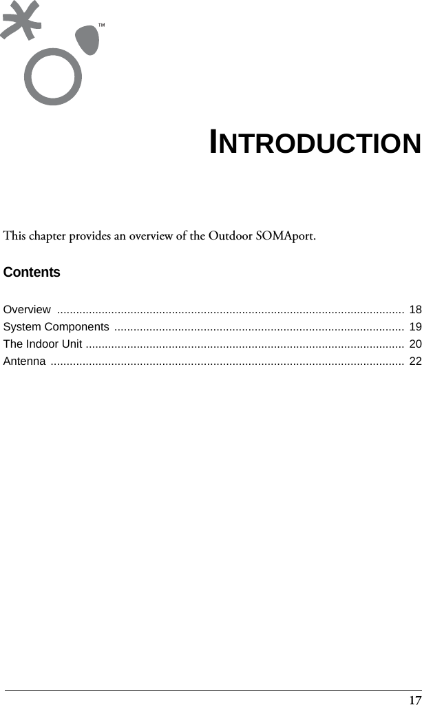 17This chapter provides an overview of the Outdoor SOMAport. ContentsOverview ............................................................................................................. 18System Components ...........................................................................................  19The Indoor Unit .................................................................................................... 20Antenna ...............................................................................................................  22INTRODUCTION