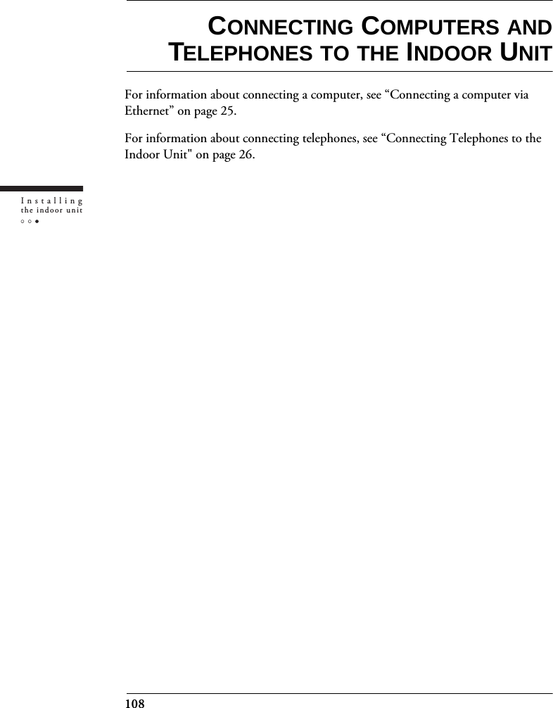 108Installingthe indoor unitCONNECTING COMPUTERS ANDTELEPHONES TO THE INDOOR UNITFor information about connecting a computer, see “Connecting a computer via Ethernet” on page 25.For information about connecting telephones, see “Connecting Telephones to the Indoor Unit&quot; on page 26.