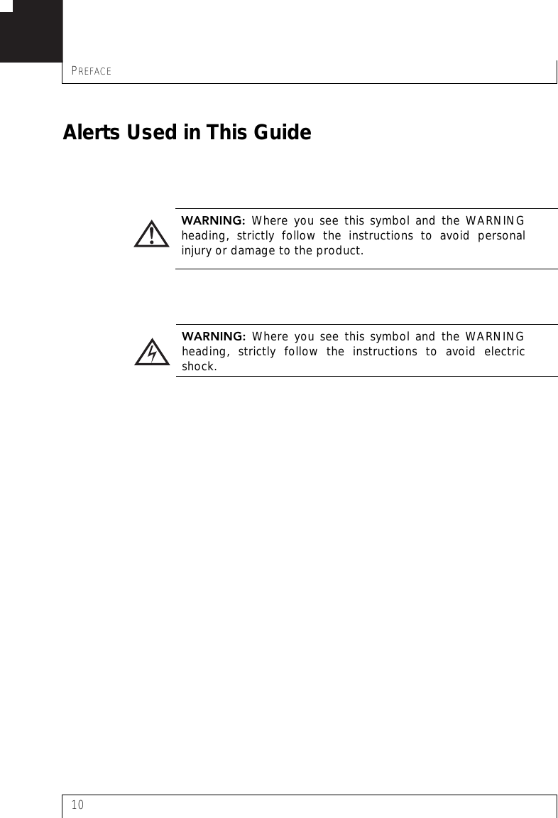 PREFACE10Alerts Used in This GuideWARNING:  Where you see this symbol and the WARNINGheading, strictly follow the instructions to avoid personalinjury or damage to the product.WARNING:  Where you see this symbol and the WARNINGheading, strictly follow the instructions to avoid electricshock.