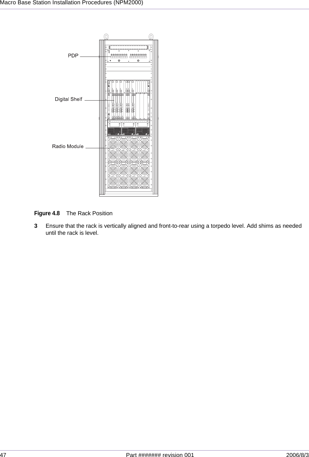 47 Part ####### revision 001 2006/8/3Macro Base Station Installation Procedures (NPM2000)Figure 4.8The Rack Position3Ensure that the rack is vertically aligned and front-to-rear using a torpedo level. Add shims as needed until the rack is level.