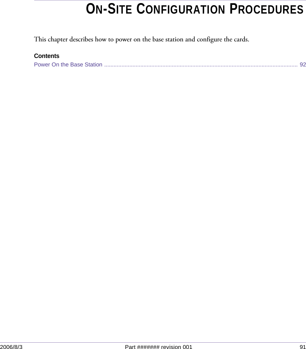 2006/8/3 Part ####### revision 001 91Chapter 6Chapter 6ON-SITE CONFIGURATION PROCEDURESThis chapter describes how to power on the base station and configure the cards.ContentsPower On the Base Station ........................................................................................................................... 92