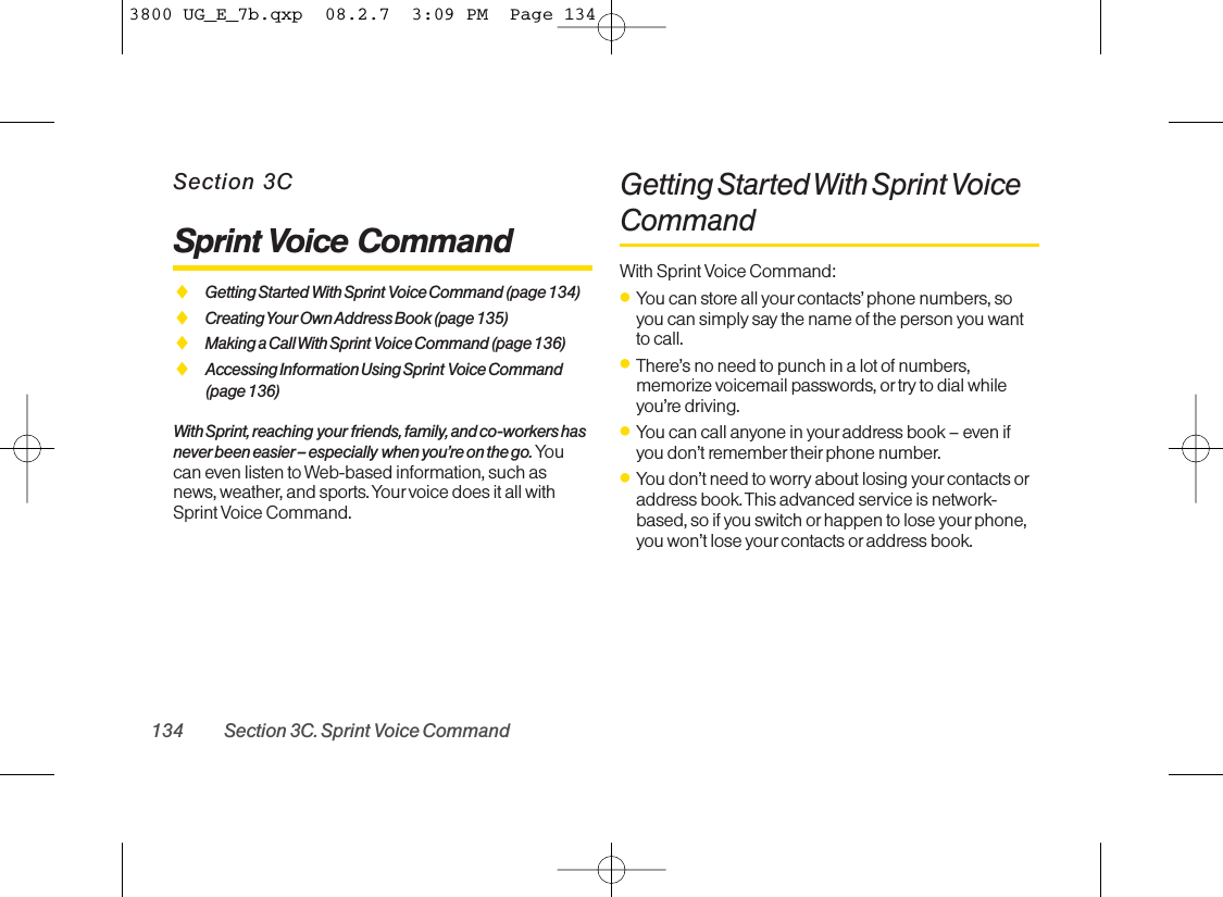 Section 3CSprint Voice CommandࡗGetting Started With Sprint Voice Command (page 134)ࡗCreating Your Own Address Book (page 135)ࡗMaking a Call With Sprint Voice Command (page 136)ࡗAccessing Information Using Sprint Voice Command (page 136)With Sprint, reaching your friends, family, and co-workers hasnever been easier – especially when you’re on the go. Youcan even listen to Web-based information, such asnews, weather, and sports. Your voice does it all withSprint Voice Command.Getting Started With Sprint VoiceCommandWith Sprint Voice Command:ⅷYou can store all yourcontacts’ phone numbers, soyou can simply say the name of the person you wantto call.ⅷThere’s no need to punch in a lot of numbers,memorize voicemail passwords, or try to dial whileyou’re driving.ⅷYou can call anyone in your address book – even ifyou don’t remember theirphone number.ⅷYou don’t need to worry about losing your contacts oraddress book. This advanced service is network-based, so if you switch orhappen to lose your phone,you won’t lose your contacts or address book.134 Section 3C. Sprint Voice Command3800 UG_E_7b.qxp  08.2.7  3:09 PM  Page 134