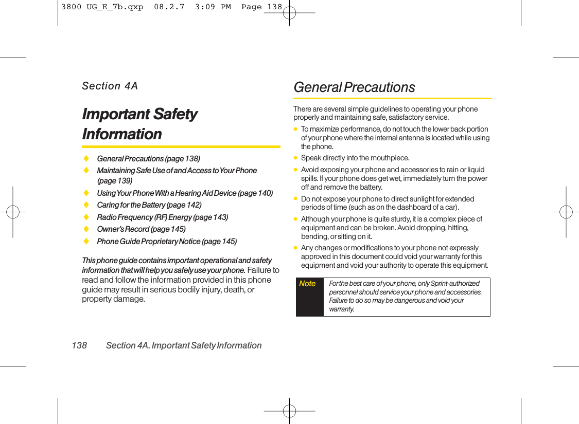 Section 4AImportant SafetyInformationࡗGeneral Precautions (page 138)ࡗMaintaining Safe Use of and Access to Your Phone(page 139)ࡗUsing Your Phone With a Hearing Aid Device (page 140)ࡗCaring for the Battery (page 142)ࡗRadio Frequency (RF) Energy(page 143)ࡗOwner’s Record (page 145)ࡗPhone Guide Proprietary Notice (page 145)This phone guide contains important operational and safetyinformation that will help you safely use your phone. Failure toread and follow the information provided in this phoneguide may result in serious bodily injury, death, orproperty damage.General PrecautionsThere are several simple guidelines to operating your phoneproperly and maintaining safe, satisfactory service. ⅷTo maximize performance, do not touch the lowerback portionof your phone where the internal antenna is located while usingthe phone.ⅷSpeak directly into the mouthpiece. ⅷAvoid exposing your phone and accessories to rain or liquidspills. If your phone does get wet, immediately turn the poweroff and remove the battery. ⅷDo not expose your phone to direct sunlight for extendedperiods of time (such as on the dashboard of a car).ⅷAlthough your phone is quite sturdy, it is a complex piece ofequipment and can be broken. Avoid dropping, hitting,bending, or sitting on it. ⅷAny changes ormodifications to yourphone not expresslyapproved in this document could void your warranty forthisequipment and void your authority to operate this equipment. Note For the best care of your phone, only Sprint-authorizedpersonnel should service your phone and accessories.Failure to do so may be dangerous and void yourwarranty.138 Section 4A. Important Safety Information3800 UG_E_7b.qxp  08.2.7  3:09 PM  Page 138