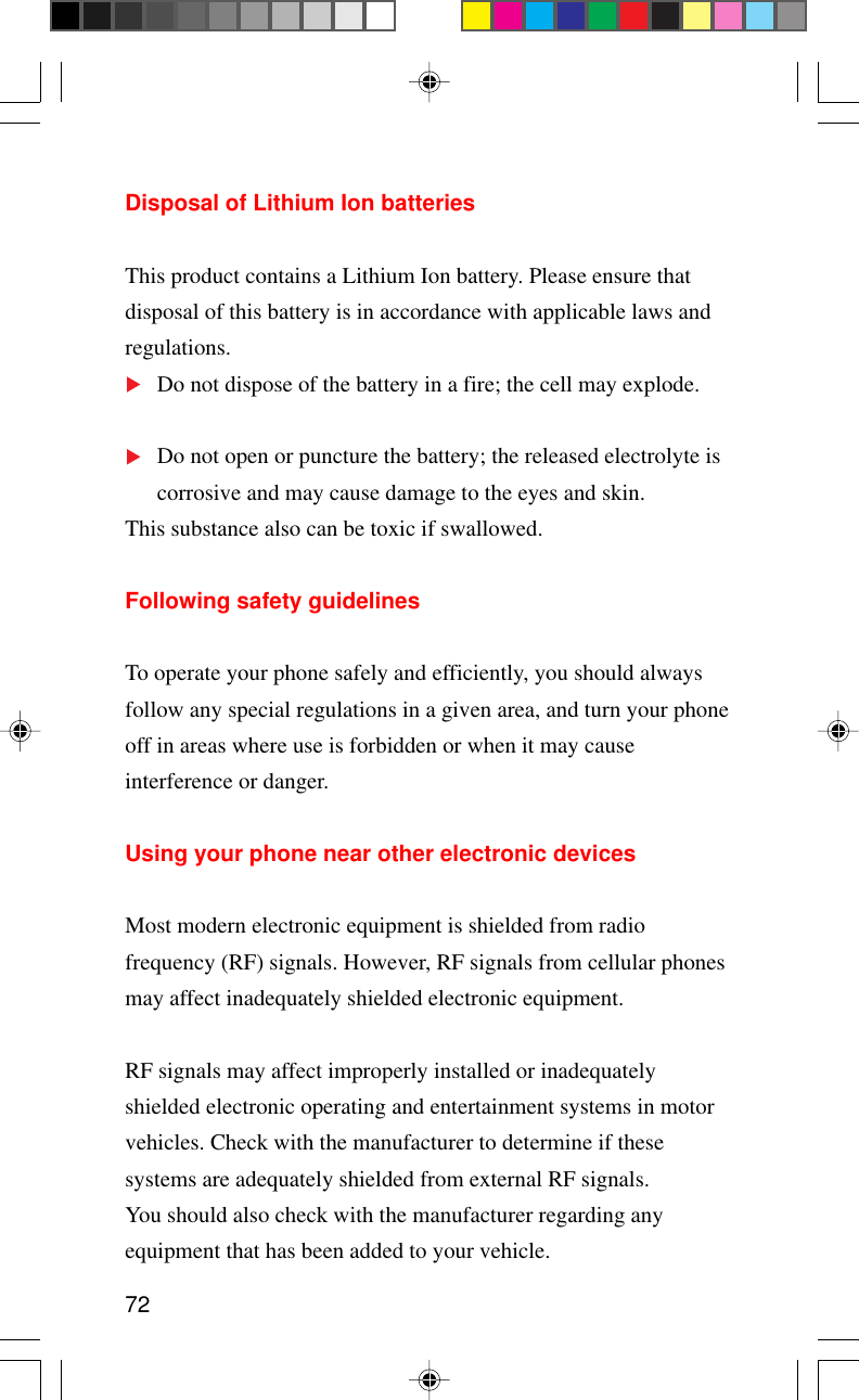 72Disposal of Lithium Ion batteriesThis product contains a Lithium Ion battery. Please ensure thatdisposal of this battery is in accordance with applicable laws andregulations.Do not dispose of the battery in a fire; the cell may explode.Do not open or puncture the battery; the released electrolyte iscorrosive and may cause damage to the eyes and skin.This substance also can be toxic if swallowed.Following safety guidelinesTo operate your phone safely and efficiently, you should alwaysfollow any special regulations in a given area, and turn your phoneoff in areas where use is forbidden or when it may causeinterference or danger.Using your phone near other electronic devicesMost modern electronic equipment is shielded from radiofrequency (RF) signals. However, RF signals from cellular phonesmay affect inadequately shielded electronic equipment.RF signals may affect improperly installed or inadequatelyshielded electronic operating and entertainment systems in motorvehicles. Check with the manufacturer to determine if thesesystems are adequately shielded from external RF signals.You should also check with the manufacturer regarding anyequipment that has been added to your vehicle.