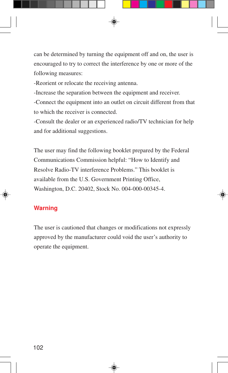 102can be determined by turning the equipment off and on, the user isencouraged to try to correct the interference by one or more of thefollowing measures:-Reorient or relocate the receiving antenna.-Increase the separation between the equipment and receiver.-Connect the equipment into an outlet on circuit different from thatto which the receiver is connected.-Consult the dealer or an experienced radio/TV technician for helpand for additional suggestions.The user may find the following booklet prepared by the FederalCommunications Commission helpful: “How to Identify andResolve Radio-TV interference Problems.” This booklet isavailable from the U.S. Government Printing Office,Washington, D.C. 20402, Stock No. 004-000-00345-4.WarningThe user is cautioned that changes or modifications not expresslyapproved by the manufacturer could void the user’s authority tooperate the equipment.