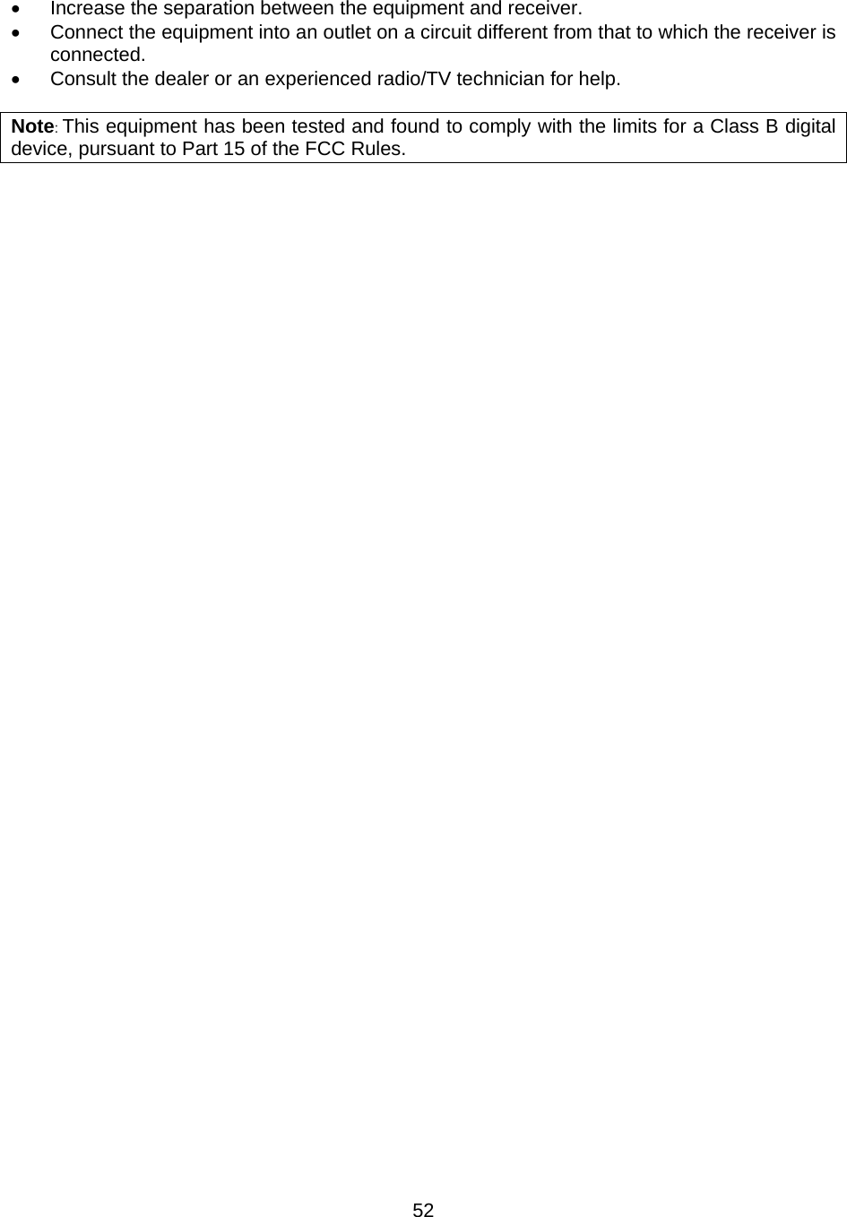 •  Increase the separation between the equipment and receiver. •  Connect the equipment into an outlet on a circuit different from that to which the receiver is connected. •  Consult the dealer or an experienced radio/TV technician for help.  Note: This equipment has been tested and found to comply with the limits for a Class B digital device, pursuant to Part 15 of the FCC Rules.    52
