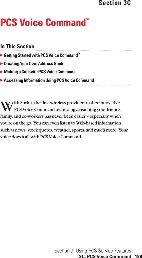 Section 3CPCS Voice CommandSMIn This SectionᮣGetting Started with PCS Voice CommandSMᮣCreating Your Own Address BookᮣMaking a Call with PCS Voice CommandᮣAccessing Information Using PCS Voice CommandWith Sprint, the first wireless provider to offer innovative PCS Voice Command technology, reaching your friends,family, and co-workers has never been easier – especially whenyou’re on the go. You can even listen to Web-based informationsuch as news, stock quotes, weather, sports, and much more. Yourvoice does it all with PCS Voice Command.Section 3: Using PCS Service Features3C: PCS Voice Command 189