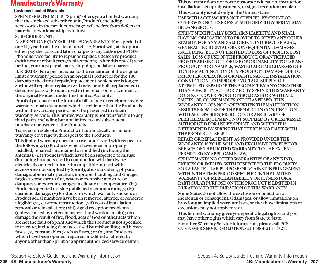 This warranty does not cover customer education, instruction,installation, set up adjustments, or signal reception problems.This warranty is valid only in the United States.USE WITH ACCESSORIES NOT SUPPLIED BY SPRINT OROTHERWISE NOT EXPRESSLY AUTHORIZED BY SPRINT MAYBE DANGEROUS.SPRINT SPECIFICALLY DISCLAIMS LIABILITY, AND SHALLHAVE NO OBLIGATION TO PROVIDE TO BUYER ANY OTHERREMEDY, FOR ANY AND ALL DIRECT, INDIRECT, SPECIAL,GENERAL, INCIDENTAL OR CONSEQUENTIAL DAMAGES,INCLUDING, BUT NOT LIMITED TO LOSS OF PROFITS, LOSTSALES, LOSS OF USE OF THE PRODUCT, OR ANTICIPATEDPROFITS ARISING OUT OF USE OF OR INABILITY TO USE ANYPRODUCT (FOR EXAMPLE, WASTED AIRTIME CHARGES DUETO THE MALFUNCTION OF A PRODUCT), DAMAGE DUE TOIMPROPER OPERATION OR MAINTENANCE, INSTALLATION,CONNECTION TO IMPROPER VOLTAGE SUPPLY. ORATTEMPTED REPAIR OF THE PRODUCT BY ANYONE OTHERTHAN A FACILITY AUTHORIZED BY SPRINT. THIS WARRANTYDOES NOT COVER PRODUCTS SOLD AS IS OR WITH ALLFAULTS, OR CONSUMABLES, (SUCH AS FUSES). THISWARRANTY DOES NOT APPLY WHEN THE MALFUNCTIONRESULTS FROM USE OF THE PRODUCT IN CONJUNCTIONWITH ACCESSORIES, PRODUCTS OR ANCILLARY ORPERIPHERAL EQUIPMENT NOT SUPPLIED BY OR EXPRESSLYAUTHORIZED FOR USE BY SPRINT, AND WHERE IT ISDETERMINED BY SPRINT THAT THERE IS NO FAULT WITHTHE PRODUCT ITSELF.REPAIR OR REPLACEMENT, AS PROVIDED UNDER THEWARRANTY, IS YOUR SOLE AND EXCLUSIVE REMEDY FORBREACH OF THE LIMITED WARRANTY. TO THE EXTENTPERMITTED BY APPLICABLE LAW,SPRINT MAKES NO OTHER WARRANTIES OF ANY KIND,EXPRESS OR IMPLIED, WITH RESPECT TO THE PRODUCTSFOR A PARTICULAR PURPOSE OR AGAINST INFRINGEMENTWITHIN THE TIME PERIOD SPECIFIED IN THE LIMITEDWARRANTY OF MERCHANTABILITY OR FITNESS FOR APARTICULAR PURPOSE ON THIS PRODUCT IS LIMITED INDURATION TO THE DURATION OF THIS WARRANTY.Some States do not allow the exclusion or limitation ofincidental or consequential damages, or allow limitations onhow long an implied warranty lasts, so the above limitations orexclusions may not apply to you.This limited warranty gives you specific legal rights, and youmay have other rights which vary from State to State.For other Warranty Service Information, please call PCSCUSTOMER SERVICE SOLUTIONS at 1- 888- 211- 4727.Section 4: Safety Guidelines and Warranty Information4B: Manufacturer’s Warranty 207Manufacturer’s WarrantyCustomer Limited WarrantySPRINT SPECTRUM, L.P., (Sprint) offers you a limited warrantythat the enclosed subscriber unit (Product), includingaccessories in the product package, will be free from defects inmaterial or workmanship as follows:SUBSCRIBER UNIT:A. SPRINT ONE (1) YEAR LIMITED WARRANTY: For a period ofone (1) year from the date of purchase, Sprint will, at its option,either pay the parts and labor charges to any authorized PCS®Phone service facility to repair or replace a defective product(with new or rebuilt parts/replacements). After this one (1) yearperiod, you must pay all parts, shipping and labor charges.B. REPAIRS: For a period equal to the remainder of the originallimited warranty period on an original Product or for the 180days after the date of repair/replacement, whichever is longer,Sprint will repair or replace (with new or rebuilt replacement)defective parts or Product used in the repair or replacement ofthe original Product under this Limited Warranty.Proof of purchase in the form of a bill of sale or receipted invoicewarranty repair document which is evidence that the Product iswithin the warranty period must be presented to obtainwarranty service. This limited warranty is not transferable to anythird party, including but not limited to any subsequentpurchaser or owner of the Products.Transfer or resale of a Product will automatically terminatewarranty coverage with respect to the Products.This limited warranty does not cover and is void with respect tothe following: (i) Products which have been improperlyinstalled, repaired, maintained or modified (including theantenna); (ii) Products which have been subjected to misuse(including Products used in conjunction with hardwareelectrically or mechanically incompatible or used withaccessories not supplied by Sprint), abuse accident, physicaldamage, abnormal operation, improper handling and storage,neglect, exposure to fire, water or excessive moisture ordampness or extreme changes in climate or temperature, (iii)Products operated outside published maximum ratings; (iv)cosmetic damage; (v) Products on which warranty stickers orProduct serial numbers have been removed, altered, or renderedillegible; (vi) customer instruction; (vii) cost of installation,removal or reinstallation; (viii) signal reception problems(unless caused by defect in material and workmanship); (ix)damage the result of fire, flood, acts of God or other acts whichare not the fault of Sprint and which the Product is not specifiedto tolerate, including damage caused by mishandling and blownfuses; (x) consumables (such as fuses); or (xi) any Productswhich have been opened, repaired, modified or altered byanyone other than Sprint or a Sprint authorized service center.Section 4: Safety Guidelines and Warranty Information206 4B: Manufacturer’s Warranty