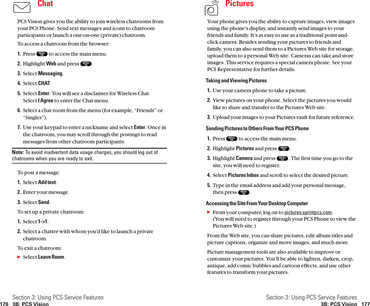 PicturesYour phone gives you the ability to capture images, view imagesusing the phone’s display, and instantly send images to yourfriends and family. It’s as easy to use as a traditional point-and-click camera. Besides sending your pictures to friends andfamily, you can also send them to a Pictures Web site for storage,upload them to a personal Web site. Cameras can take and storeimages. This service requires a special camera phone. See yourPCS Representative for further details.Taking and Viewing Pictures1. Use your camera phone to take a picture.2. View pictures on your phone. Select the pictures you wouldlike to share and transfer to the Pictures Web site.3. Upload your images to your Pictures vault for future reference.Sending Pictures to Others From Your PCS Phone1. Press  to access the main menu.2. Highlight Pictures and press  .3. Highlight Camera and press  . The first time you go to thesite, you will need to register.4. Select Pictures Inbox and scroll to select the desired picture.5. Type in the email address and add your personal message,then press  .Accessing the Site From Your Desktop ComputerᮣFrom your computer, log on to pictures.sprintpcs.com.(You will need to register through your PCS Phone to view thePictures Web site.)From the Web site, you can share pictures, edit album titles andpicture captions, organize and move images, and much more.Picture management tools are also available to improve orcustomize your pictures. You’ll be able to lighten, darken, crop,antique, add comic bubbles and cartoon effects, and use otherfeatures to transform your pictures.Section 3: Using PCS Service Features3B: PCS Vision 177ChatPCS Vision gives you the ability to join wireless chatrooms fromyour PCS Phone. Send text messages and icons to chatroomparticipants or launch a one-on-one (private) chatroom.To access a chatroom from the browser:1. Press  to access the main menu.2. Highlight Web and press  .3. Select Messaging.4. Select CHAT.5. Select Enter. You will see a disclaimer for Wireless Chat.Select I Agree to enter the Chat menu.6. Select a chat room from the menu (for example, “Friends” or“Singles”).7. Use your keypad to enter a nickname and select Enter. Once inthe chatroom, you may scroll through the postings to readmessages from other chatroom participants.Note: To avoid inadvertent data usage charges, you should log out ofchatrooms when you are ready to exit.To post a message:1. Select Add text.2. Enter your message.3. Select Send.To set up a private chatroom:1. Select 1-&gt;1.2. Select a chatter with whom you’d like to launch a privatechatroom.To exit a chatroom:ᮣSelect Leave Room.Section 3: Using PCS Service Features176 3B: PCS Vision