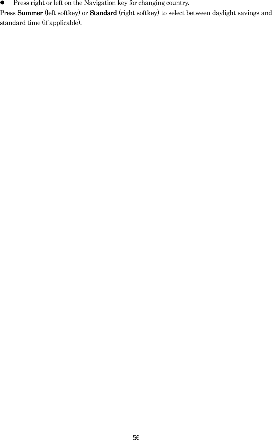  56  Press right or left on the Navigation key for changing country. Press SummerSummerSummerSummer    (left softkey)    or StandardStandardStandardStandard (right softkey) to select between daylight savings and standard time (if applicable). 