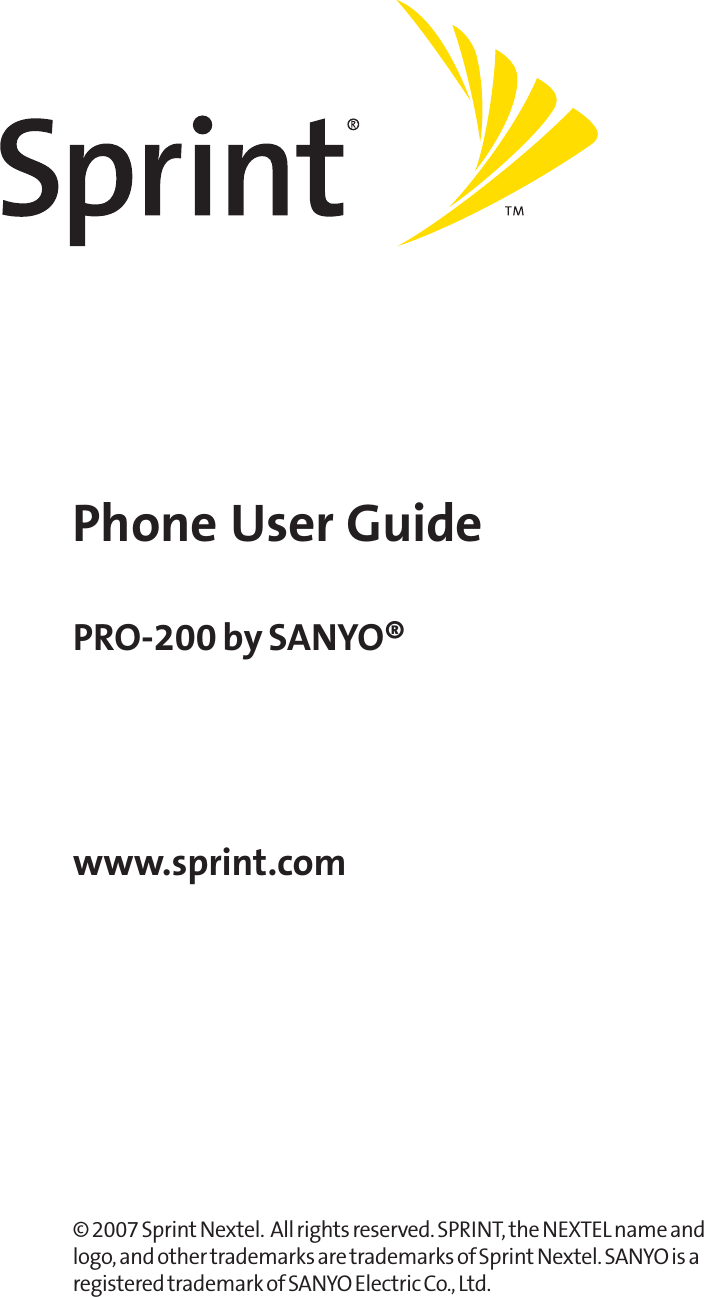 Phone User Guidewww.sprint.com© 2007 Sprint Nextel.  All rights reserved. SPRINT, the NEXTEL name andlogo, and other trademarks are trademarks of Sprint Nextel. SANYO is aregistered trademark of SANYO Electric Co., Ltd.PRO-200 by SANYO®