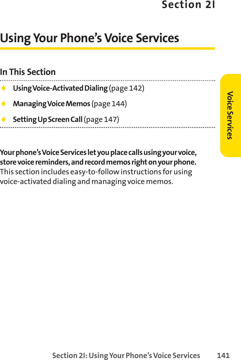 Section 2I: Using Your Phone’s Voice Services 141Section 2IUsing Your Phone’s Voice ServicesIn This Section⽧Using Voice-Activated Dialing (page 142)⽧Managing Voice Memos (page 144)⽧Setting Up Screen Call (page 147)Your phone’s Voice Services let you place calls using your voice,store voice reminders, and record memos right on your phone.This section includes easy-to-follow instructions for usingvoice-activated dialing and managing voice memos.Voice Services