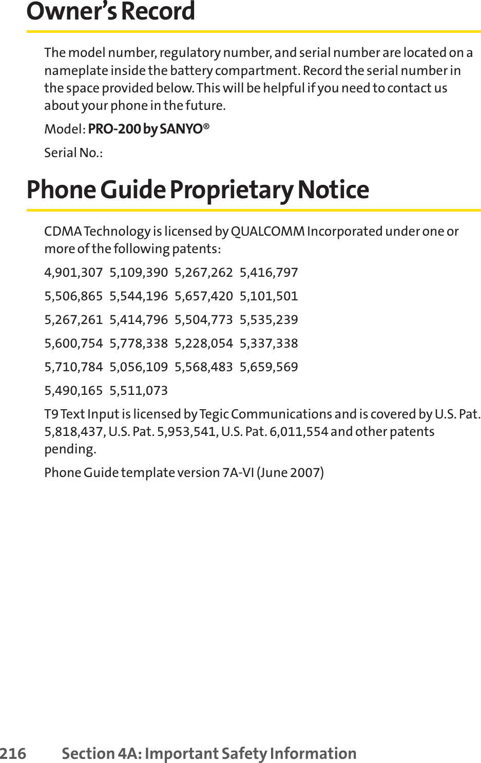 Owner’s RecordThe model number, regulatory number, and serial number are located on anameplate inside the battery compartment. Record the serial number inthe space provided below. This will be helpful if you need to contact usabout your phone in the future.Model: PRO-200 by SANYO®Serial No.: Phone Guide Proprietary NoticeCDMA Technology is licensed by QUALCOMM Incorporated under one ormore of the following patents:4,901,307   5,109,390   5,267,262   5,416,797   5,506,865   5,544,196   5,657,420   5,101,501   5,267,261   5,414,796   5,504,773   5,535,239   5,600,754   5,778,338   5,228,054   5,337,338   5,710,784   5,056,109   5,568,483   5,659,569   5,490,165   5,511,073 T9 Text Input is licensed by Tegic Communications and is covered by U.S. Pat.5,818,437, U.S. Pat. 5,953,541, U.S. Pat. 6,011,554 and other patentspending.Phone Guide template version 7A-VI (June 2007)216 Section 4A: Important Safety Information