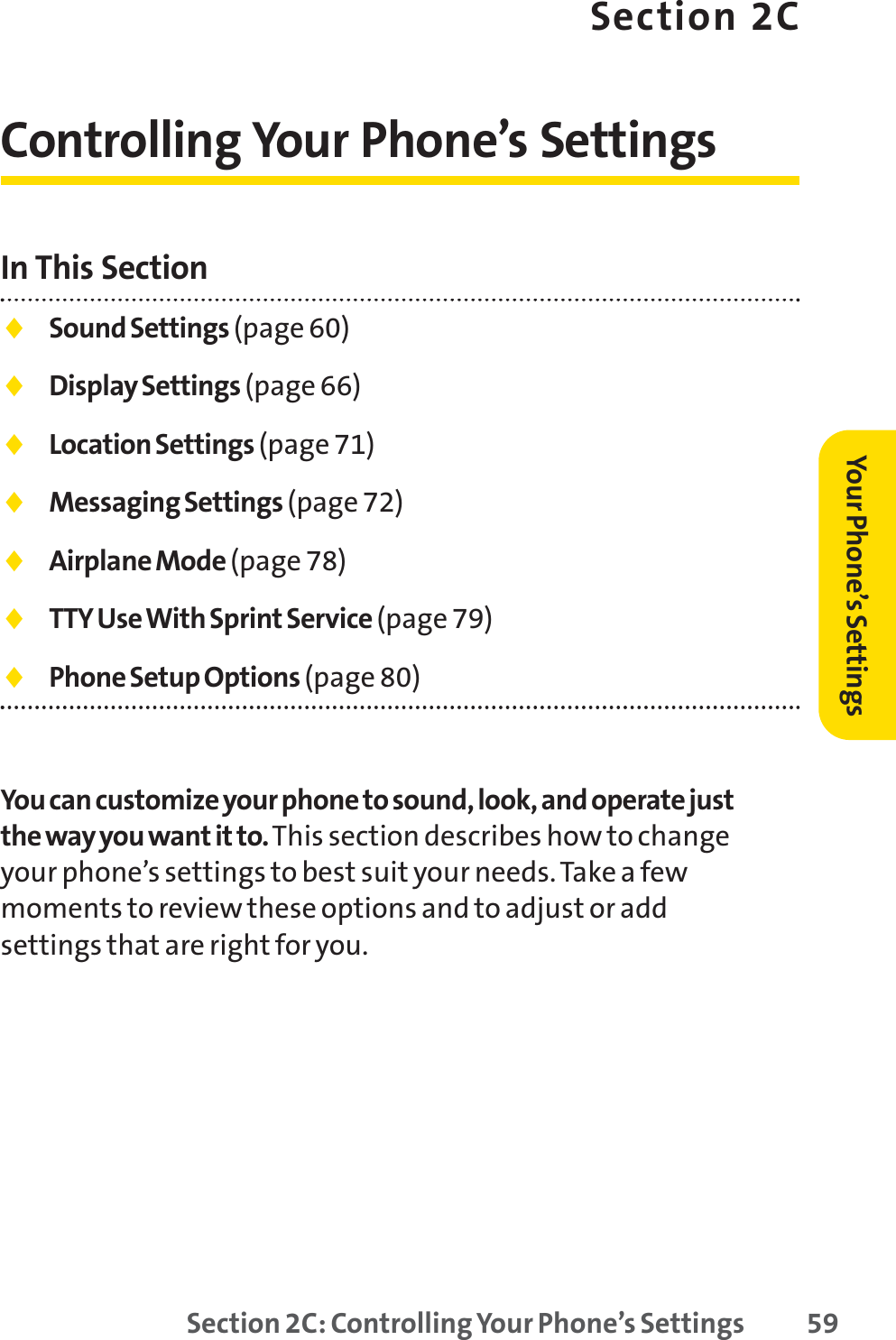 Section 2C: Controlling Your Phone’s Settings 59Section 2CControlling Your Phone’s SettingsIn This Section⽧Sound Settings (page 60)⽧Display Settings (page 66)⽧Location Settings (page 71)⽧Messaging Settings (page 72)⽧Airplane Mode (page 78)⽧TTY Use With Sprint Service (page 79)⽧Phone Setup Options (page 80)You can customize your phone to sound, look, and operate justthe way you want it to. This section describes how to changeyour phone’s settings to best suit your needs. Take a fewmoments to review these options and to adjust or addsettings that are right for you.Your Phone’s Settings