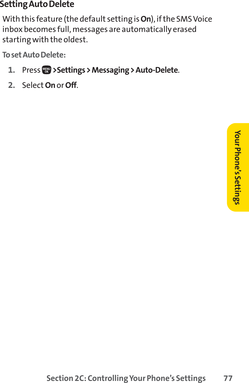 Section 2C: Controlling Your Phone’s Settings 77Setting Auto DeleteWith this feature (the default setting is On), if the SMS Voiceinbox becomes full, messages are automatically erasedstarting with the oldest.To set Auto Delete:1. Press  &gt;Settings &gt; Messaging &gt; Auto-Delete.2. Select On or Off.Your Phone’s Settings