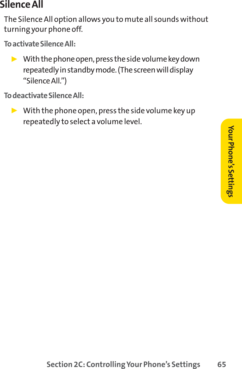 Section 2C: Controlling Your Phone’s Settings 65Silence AllThe Silence All option allows you to mute all sounds withoutturning your phone off.To activate Silence All:䊳With the phone open, press the side volume key downrepeatedly in standby mode. (The screen will display“Silence All.”)To deactivate Silence All:䊳With the phone open, press the side volume key uprepeatedly to select a volume level. Your Phone’s Settings