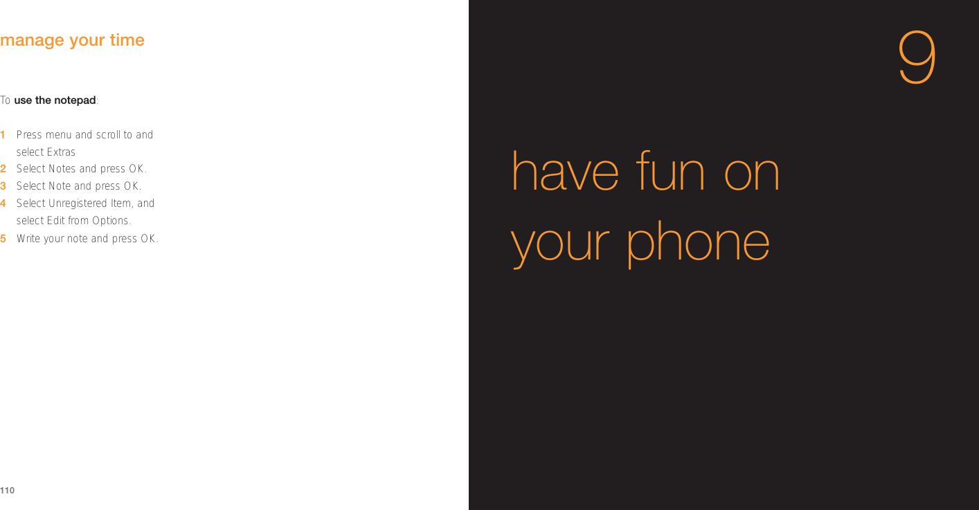 To  use the notepad:1Press menu and scroll to and select Extras2Select Notes and press OK.3Select Note and press OK.4Select Unregistered Item, and select Edit from Options.5Write your note and press OK.1109have fun onyour phone manage your time