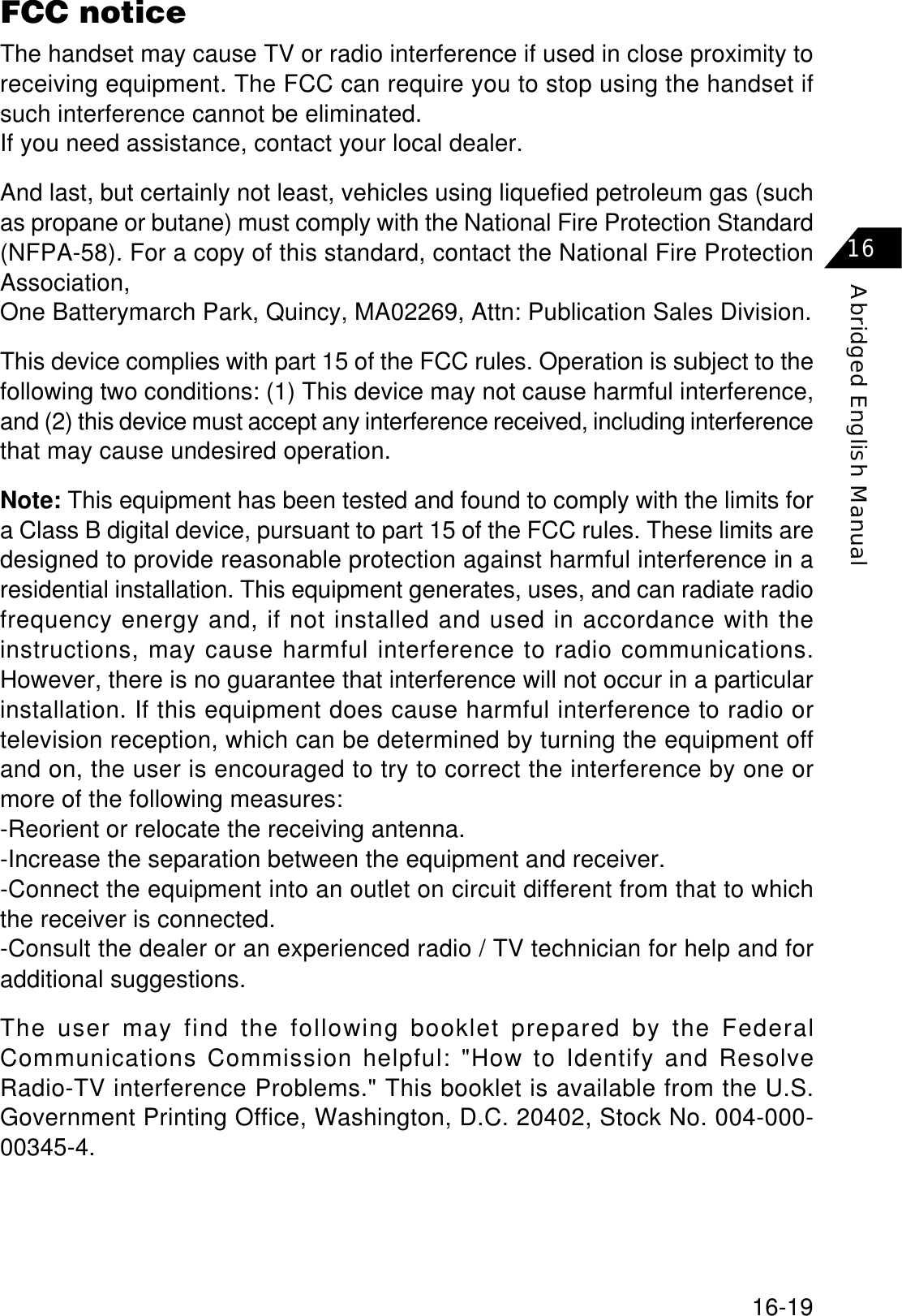 16-19Abridged English Manual16FCC noticeThe handset may cause TV or radio interference if used in close proximity toreceiving equipment. The FCC can require you to stop using the handset ifsuch interference cannot be eliminated.If you need assistance, contact your local dealer.And last, but certainly not least, vehicles using liquefied petroleum gas (suchas propane or butane) must comply with the National Fire Protection Standard(NFPA-58). For a copy of this standard, contact the National Fire ProtectionAssociation,One Batterymarch Park, Quincy, MA02269, Attn: Publication Sales Division.This device complies with part 15 of the FCC rules. Operation is subject to thefollowing two conditions: (1) This device may not cause harmful interference,and (2) this device must accept any interference received, including interferencethat may cause undesired operation.Note: This equipment has been tested and found to comply with the limits fora Class B digital device, pursuant to part 15 of the FCC rules. These limits aredesigned to provide reasonable protection against harmful interference in aresidential installation. This equipment generates, uses, and can radiate radiofrequency energy and, if not installed and used in accordance with theinstructions, may cause harmful interference to radio communications.However, there is no guarantee that interference will not occur in a particularinstallation. If this equipment does cause harmful interference to radio ortelevision reception, which can be determined by turning the equipment offand on, the user is encouraged to try to correct the interference by one ormore of the following measures:-Reorient or relocate the receiving antenna.-Increase the separation between the equipment and receiver.-Connect the equipment into an outlet on circuit different from that to whichthe receiver is connected.-Consult the dealer or an experienced radio / TV technician for help and foradditional suggestions.The user may find the following booklet prepared by the FederalCommunications Commission helpful: &quot;How to Identify and ResolveRadio-TV interference Problems.&quot; This booklet is available from the U.S.Government Printing Office, Washington, D.C. 20402, Stock No. 004-000-00345-4.