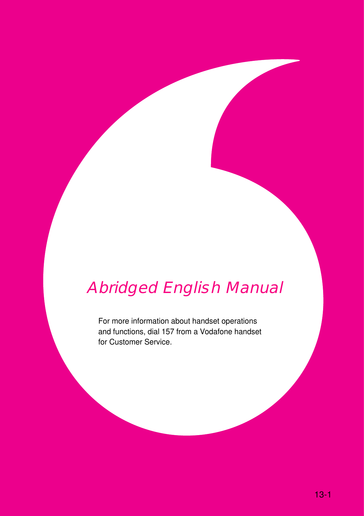 Abridged English Manual13-1For more information about handset operationsand functions, dial 157 from a Vodafone handsetfor Customer Service.