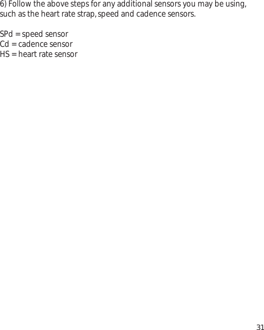 6) Follow the above steps for any additional sensors you may be using,such as the heart rate strap,speed and cadence sensors.SPd = speed sensorCd = cadence sensorHS = heart rate sensor31