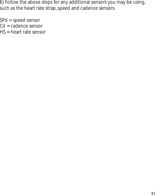 6) Follow the above steps for any additional sensors you may be using,such as the heart rate strap,speed and cadence sensors.SPd = speed sensorCd = cadence sensorHS = heart rate sensor31