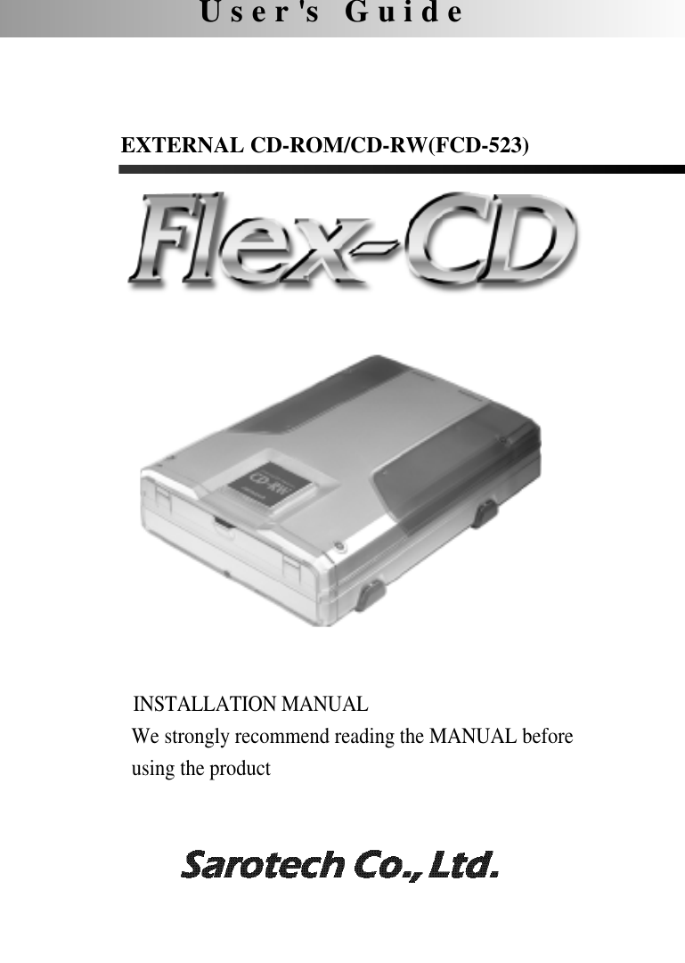 U s e r &apos;s G u i d eEXTERNAL CD-ROM/CD-RW(FCD-523) INSTALLATION MANUALWe strongly recommend reading the MANUAL before using the product