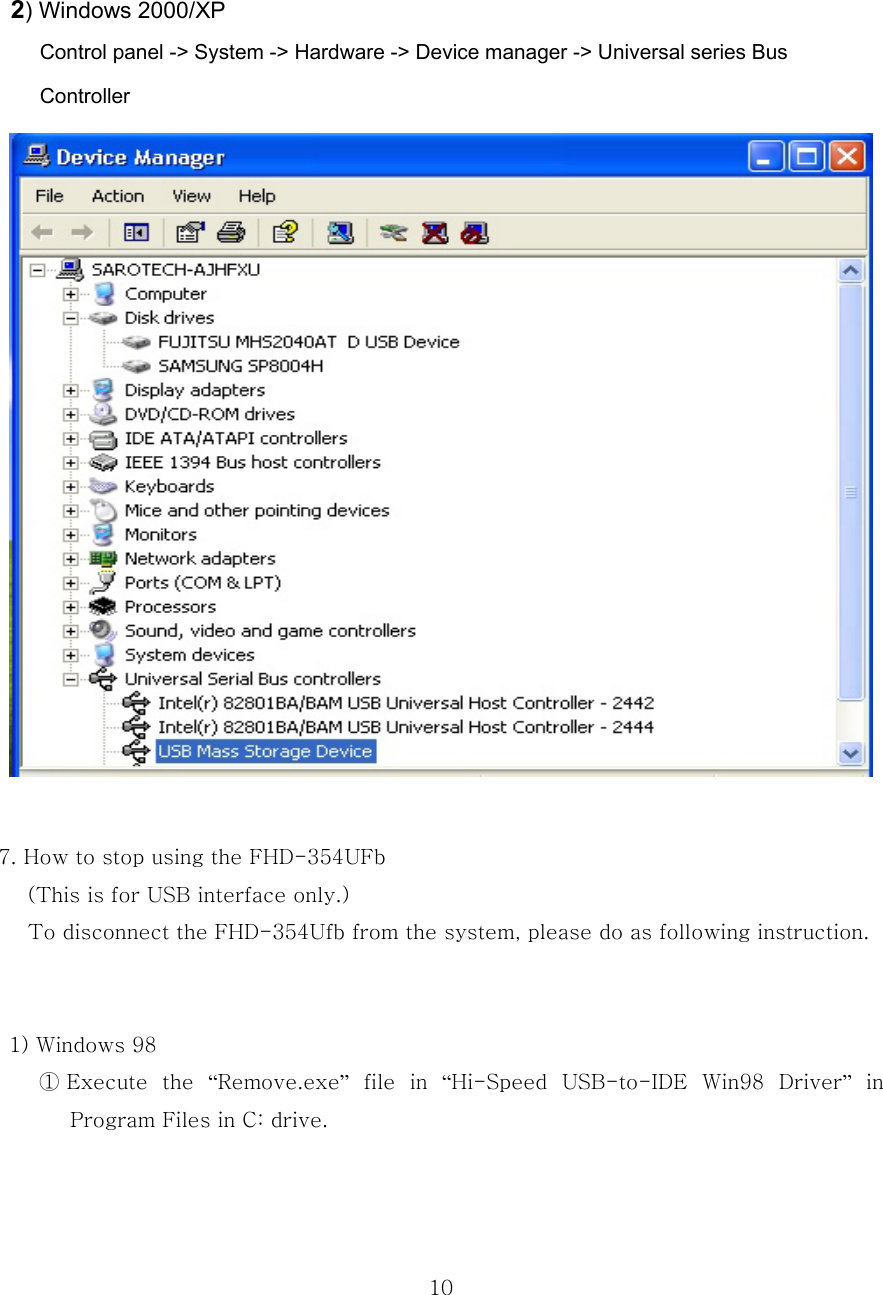  10    2) Windows 2000/XP         Control panel -&gt; System -&gt; Hardware -&gt; Device manager -&gt; Universal series Bus       Controller    7. How to stop using the FHD-354UFb (This is for USB interface only.) To disconnect the FHD-354Ufb from the system, please do as following instruction.     1) Windows 98 ① Execute  the  “Remove.exe”  file  in  “Hi-Speed  USB-to-IDE  Win98  Driver” in Program Files in C: drive. 
