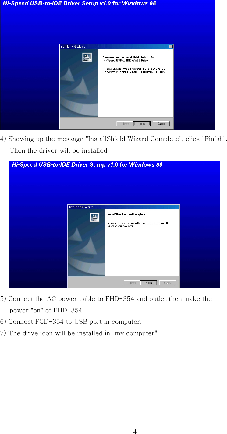  4 4) Showing up the message &quot;InstallShield Wizard Complete&quot;, click &quot;Finish&quot;. Then the driver will be installed    5) Connect the AC power cable to FHD-354 and outlet then make the         power &quot;on&quot; of FHD-354. 6) Connect FCD-354 to USB port in computer. 7) The drive icon will be installed in &quot;my computer&quot;   