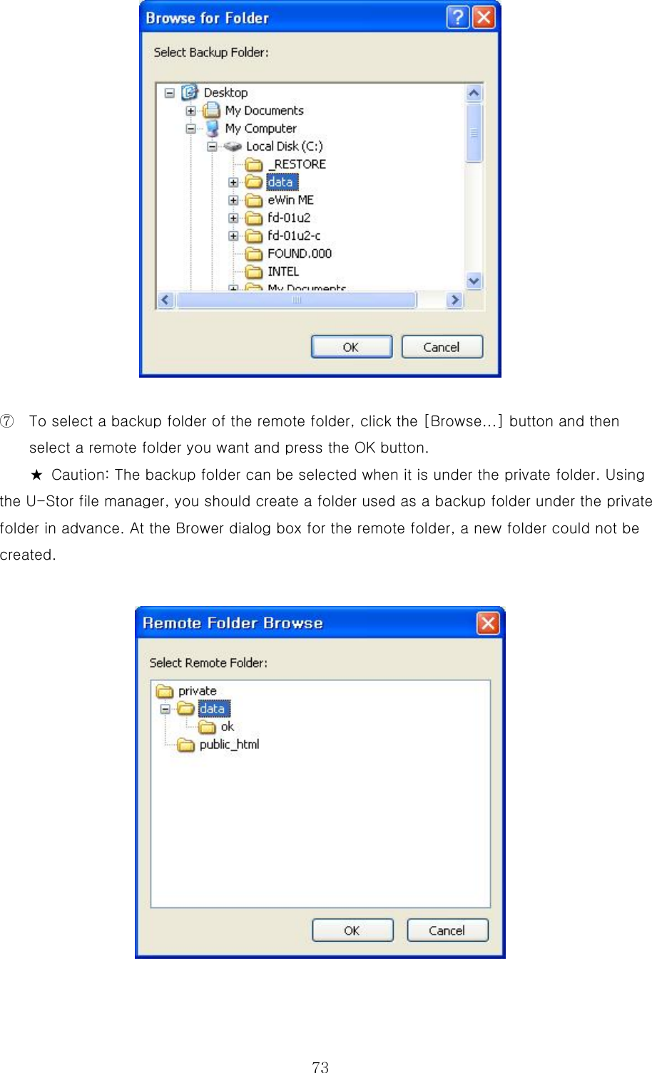  73 ⑦  To select a backup folder of the remote folder, click the [Browse...] button and then select a remote folder you want and press the OK button.   ★ Caution: The backup folder can be selected when it is under the private folder. Using the U-Stor file manager, you should create a folder used as a backup folder under the private folder in advance. At the Brower dialog box for the remote folder, a new folder could not be created.   