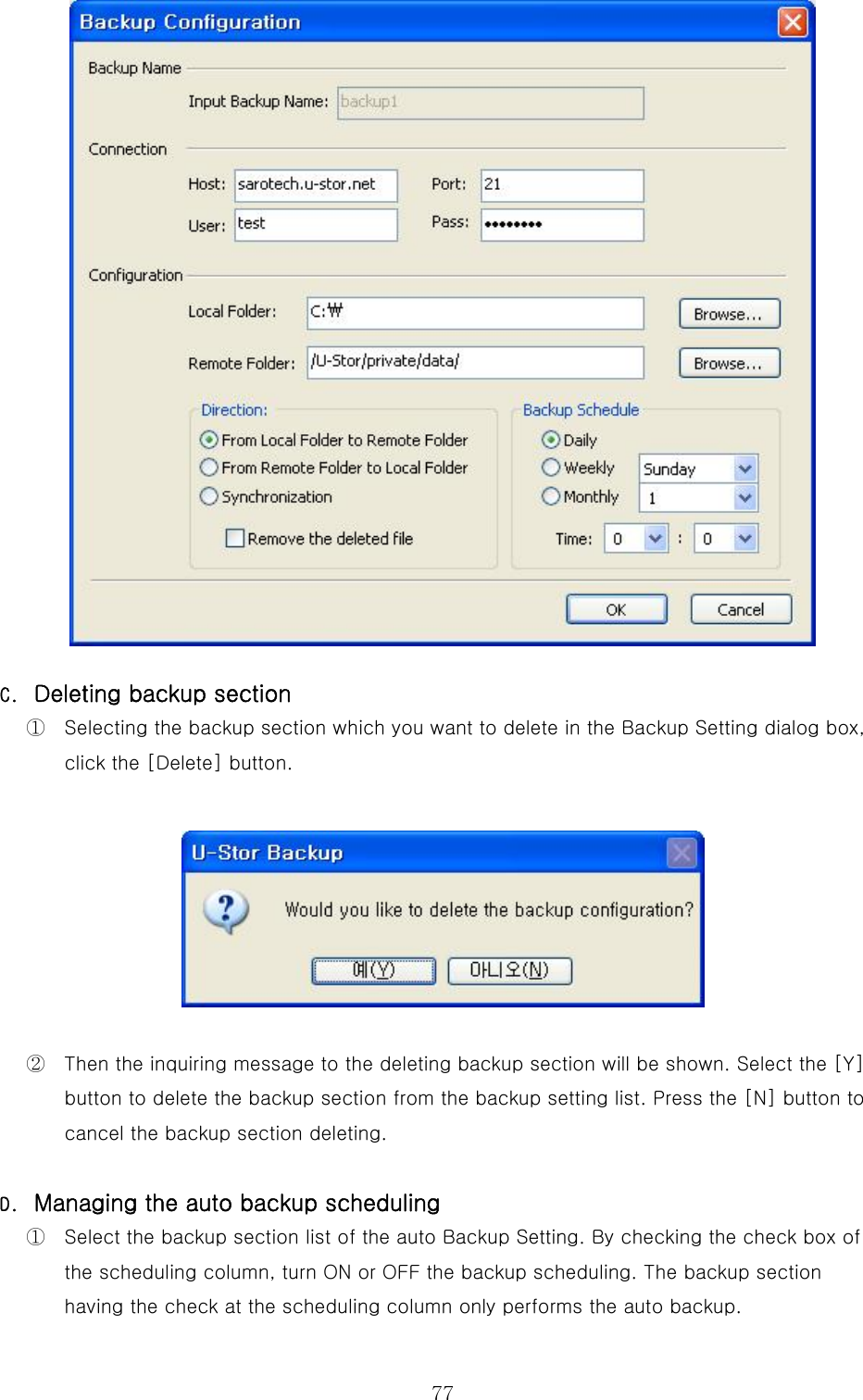  77 C.  Deleting backup section ①  Selecting the backup section which you want to delete in the Backup Setting dialog box, click the [Delete] button.  ②  Then the inquiring message to the deleting backup section will be shown. Select the [Y] button to delete the backup section from the backup setting list. Press the [N] button to cancel the backup section deleting. D.  Managing the auto backup scheduling ①  Select the backup section list of the auto Backup Setting. By checking the check box of the scheduling column, turn ON or OFF the backup scheduling. The backup section having the check at the scheduling column only performs the auto backup.   