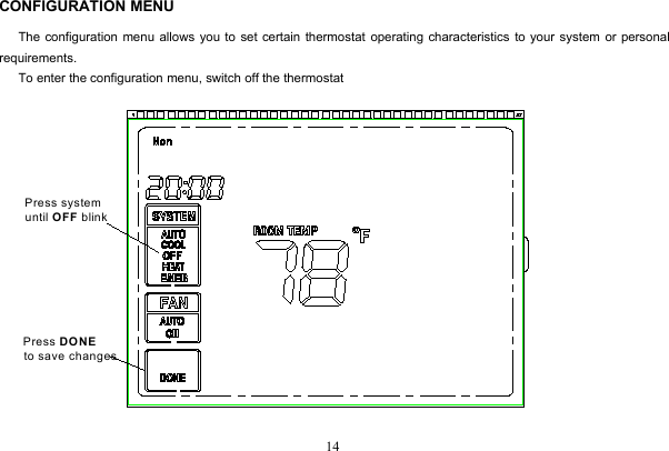 14CONFIGURATION MENUThe configuration menu allows you to set certain thermostat operating characteristics to your system or personalrequirements.To enter the configuration menu, switch off the thermostatPress system  until OFF blinkPress DONEto save changes