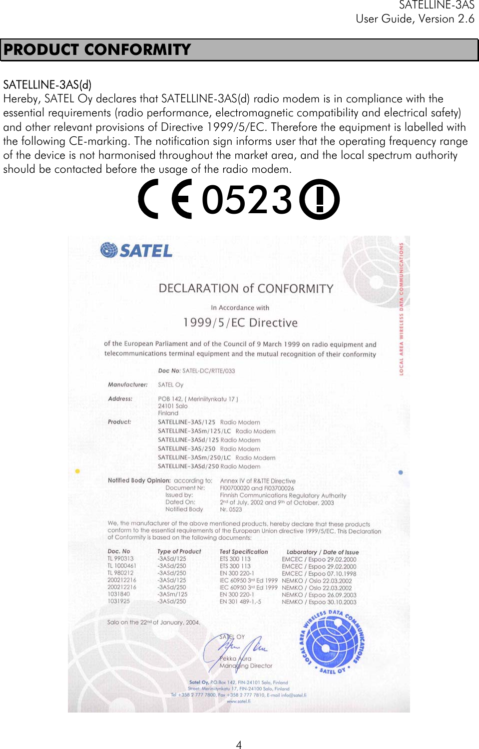 SATELLINE-3AS User Guide, Version 2.6   4PRODUCT CONFORMITY  SATELLINE-3AS(d) Hereby, SATEL Oy declares that SATELLINE-3AS(d) radio modem is in compliance with the essential requirements (radio performance, electromagnetic compatibility and electrical safety) and other relevant provisions of Directive 1999/5/EC. Therefore the equipment is labelled with the following CE-marking. The notification sign informs user that the operating frequency range of the device is not harmonised throughout the market area, and the local spectrum authority should be contacted before the usage of the radio modem. 0523    