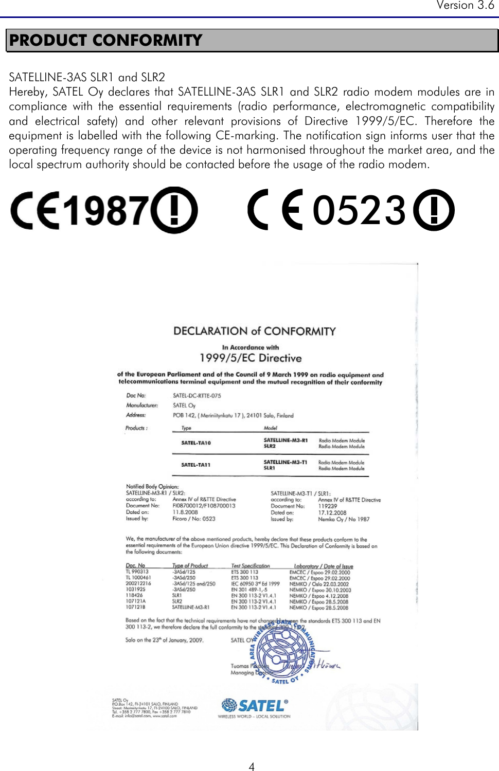 Version 3.6  4 PRODUCT CONFORMITY  SATELLINE-3AS SLR1 and SLR2      Hereby, SATEL Oy declares that SATELLINE-3AS SLR1 and SLR2 radio modem modules are in compliance with the essential requirements (radio performance, electromagnetic compatibility and electrical safety) and other relevant provisions of Directive 1999/5/EC. Therefore the equipment is labelled with the following CE-marking. The notification sign informs user that the operating frequency range of the device is not harmonised throughout the market area, and the local spectrum authority should be contacted before the usage of the radio modem.  0523      