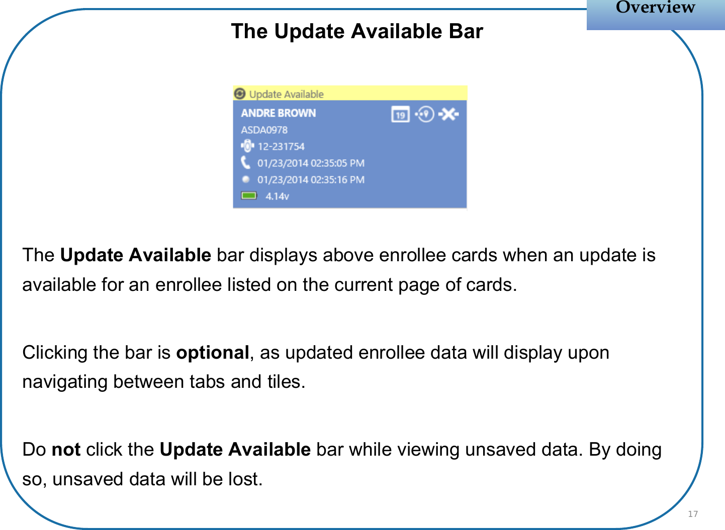 The Update Available BarThe Update Available bar displays above enrollee cards when an update is available for an enrollee listed on the current page of cards.Clicking the bar is optional, as updated enrollee data will display upon navigating between tabs and tiles.Do not click the Update Available bar while viewing unsaved data. By doing so, unsaved data will be lost.OverviewOverview17