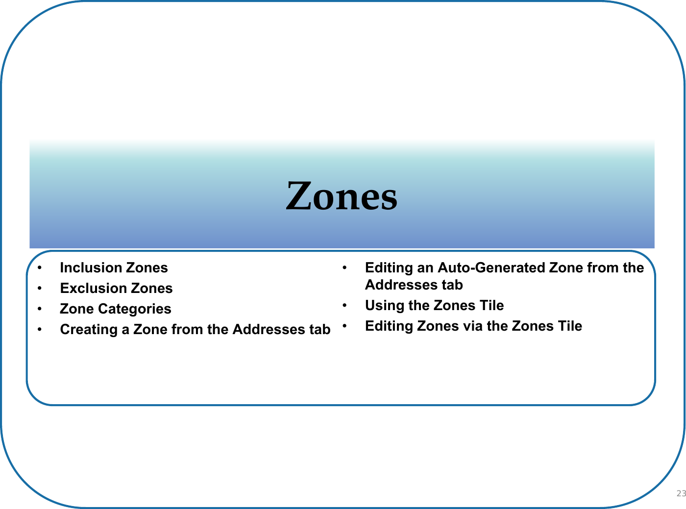 ZonesZones•Inclusion Zones•Exclusion Zones•Zone Categories•Creating a Zone from the Addresses tab•Editing an Auto-Generated Zone from the Addresses tab•Using the Zones Tile•Editing Zones via the Zones Tile23
