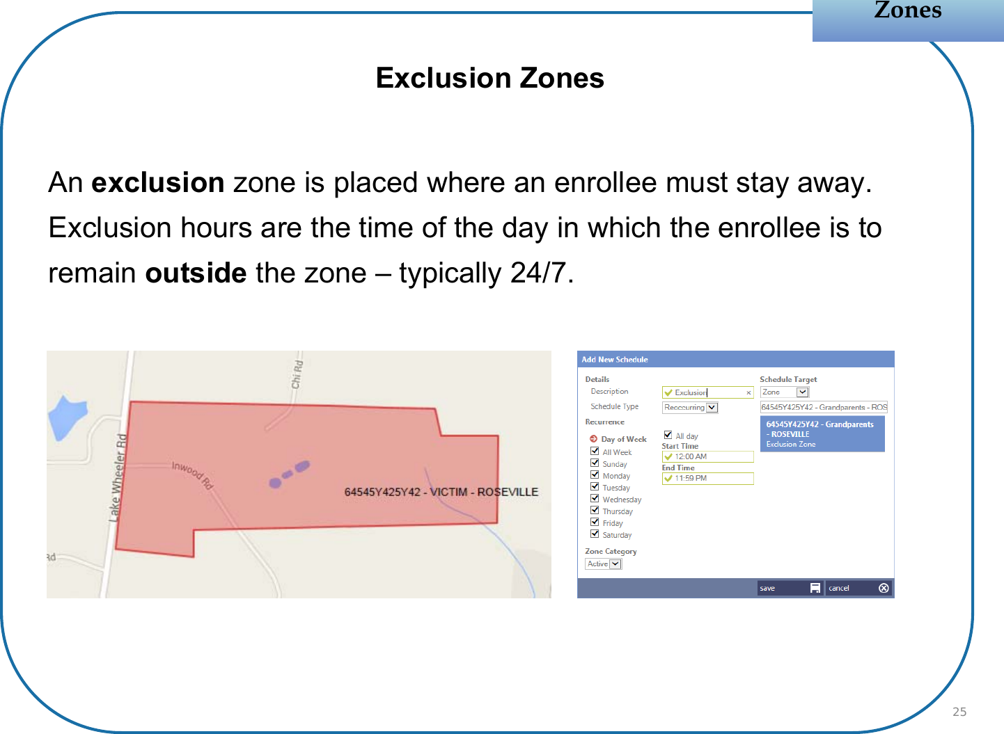 Exclusion ZonesAn exclusion zone is placed where an enrollee must stay away. Exclusion hours are the time of the day in which the enrollee is to remain outside the zone – typically 24/7.ZonesZones25