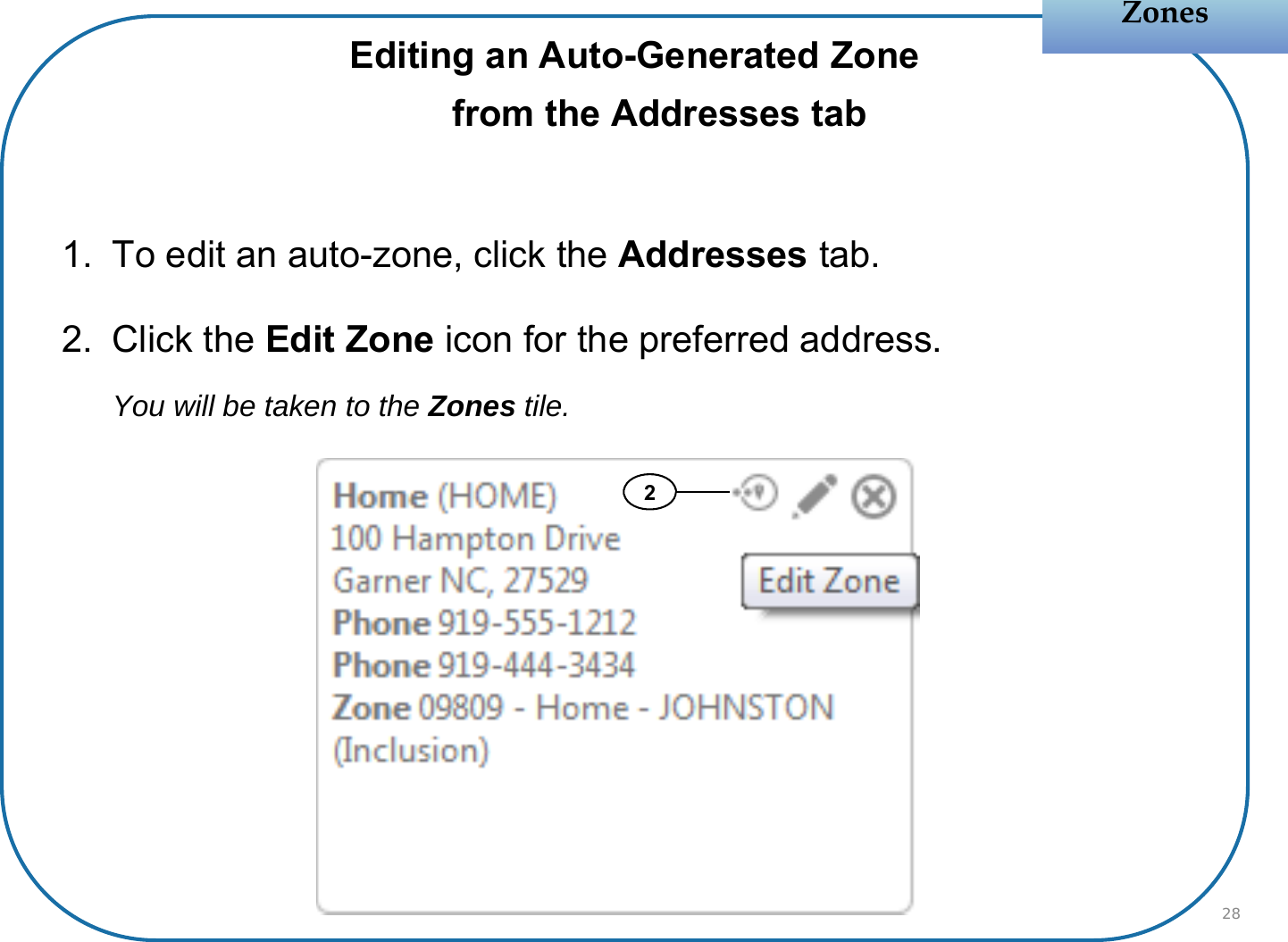 Editing an Auto-Generated Zonefrom the Addresses tab 1. To edit an auto-zone, click the Addresses tab.2. Click the Edit Zone icon for the preferred address.You will be taken to the Zones tile.ZonesZones282