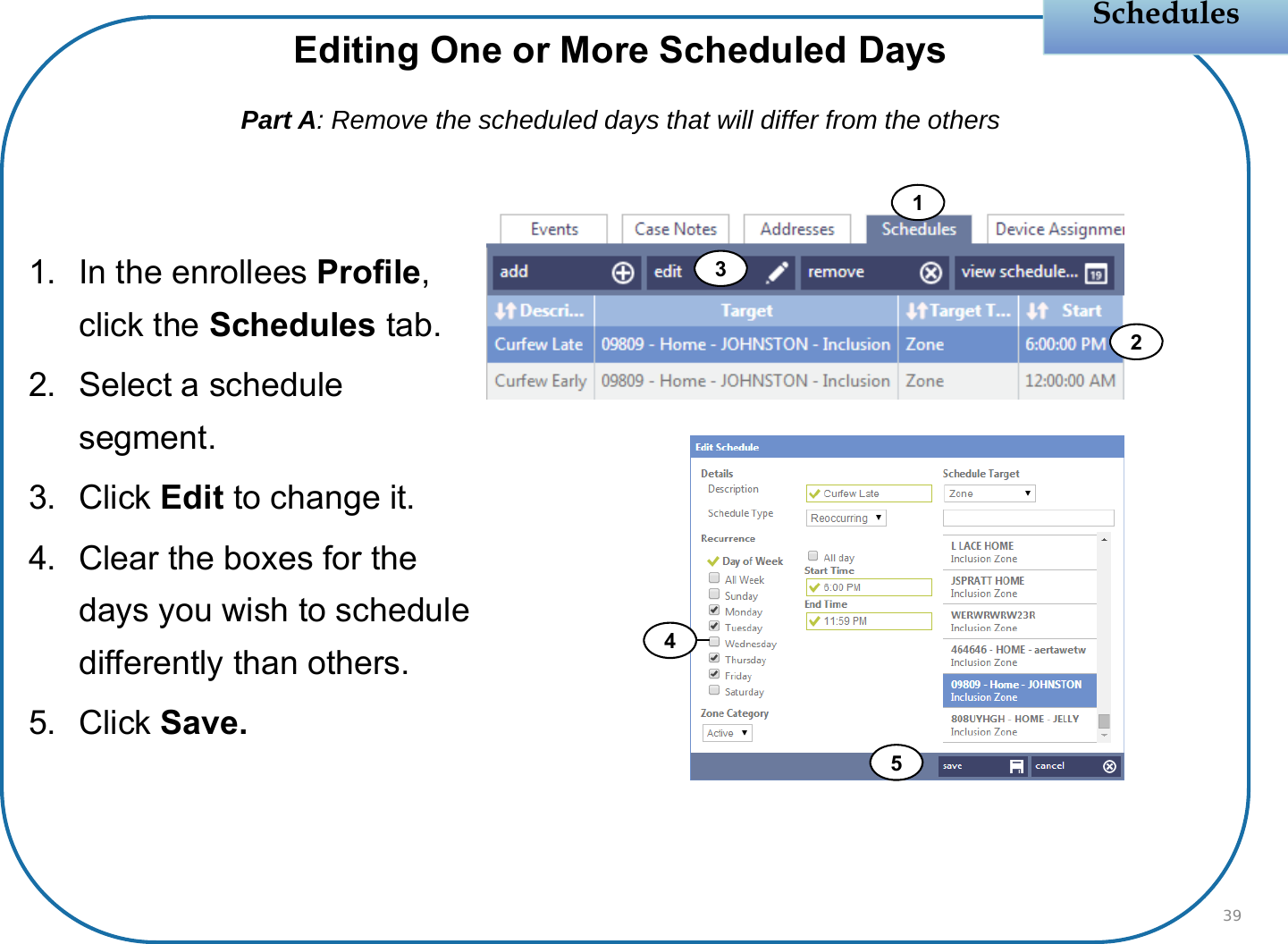 Schedules1. In the enrollees Profile, click the Schedules tab.2. Select a schedule segment.3. Click Edit to change it.4. Clear the boxes for the days you wish to schedule differently than others.5. Click Save.39Editing One or More Scheduled DaysPart A: Remove the scheduled days that will differ from the othersF12345