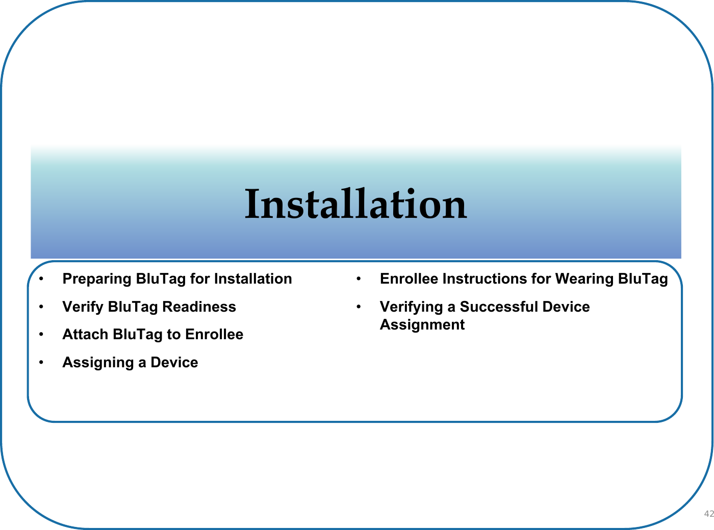 InstallationInstallation•Preparing BluTag for Installation•Verify BluTag Readiness•Attach BluTag to Enrollee•Assigning a Device•Enrollee Instructions for Wearing BluTag•Verifying a Successful Device Assignment42