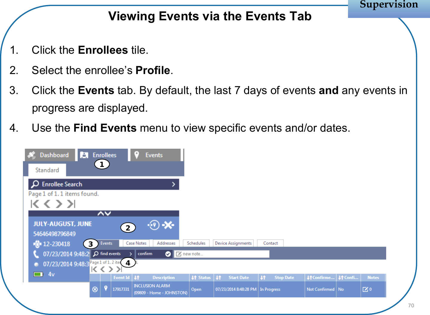 Viewing Events via the Events Tab1. Click the Enrollees tile.2. Select the enrollee’s Profile.3. Click the Events tab. By default, the last 7 days of events and any events in progress are displayed.4. Use the Find Events menu to view specific events and/or dates.SupervisionSupervision703412