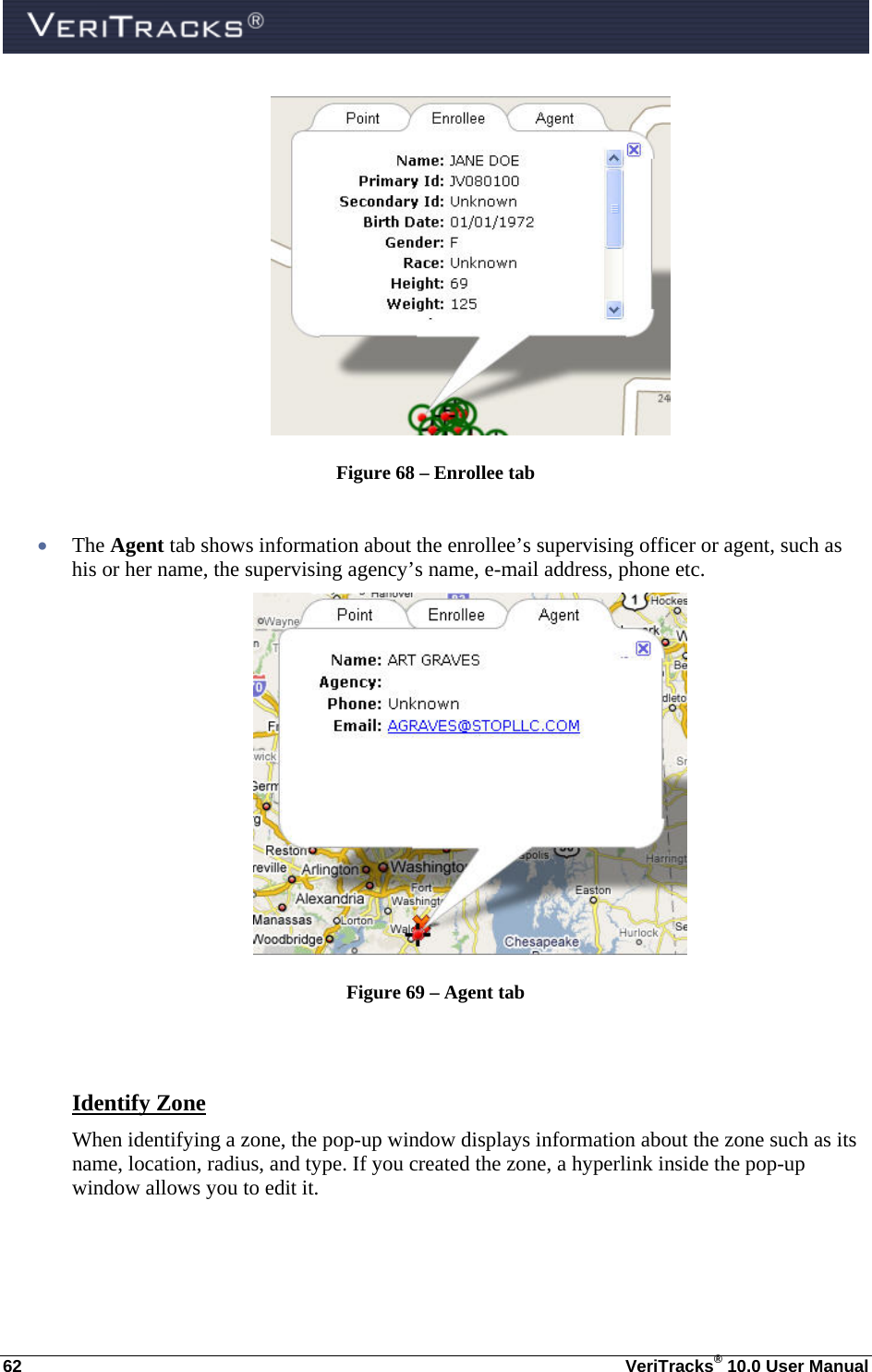  62  VeriTracks® 10.0 User Manual  Figure 68 – Enrollee tab   The Agent tab shows information about the enrollee’s supervising officer or agent, such as his or her name, the supervising agency’s name, e-mail address, phone etc.  Figure 69 – Agent tab   Identify Zone When identifying a zone, the pop-up window displays information about the zone such as its name, location, radius, and type. If you created the zone, a hyperlink inside the pop-up window allows you to edit it.  