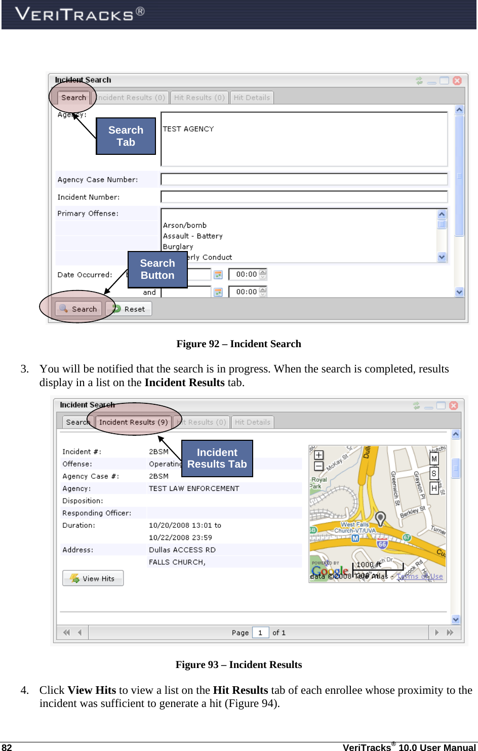  82  VeriTracks® 10.0 User Manual   Figure 92 – Incident Search 3. You will be notified that the search is in progress. When the search is completed, results display in a list on the Incident Results tab.   Figure 93 – Incident Results 4. Click View Hits to view a list on the Hit Results tab of each enrollee whose proximity to the incident was sufficient to generate a hit (Figure 94). Search Tab Search Button Incident Results Tab