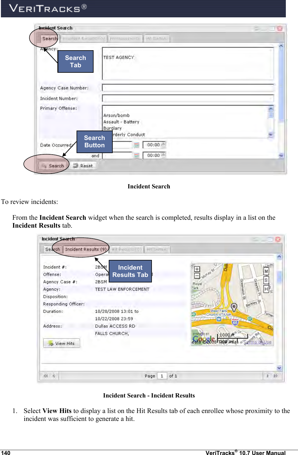  140  VeriTracks® 10.7 User Manual  Incident Search To review incidents: From the Incident Search widget when the search is completed, results display in a list on the Incident Results tab.    Incident Search - Incident Results 1. Select View Hits to display a list on the Hit Results tab of each enrollee whose proximity to the incident was sufficient to generate a hit. Search Tab Search Button Incident Results Tab 