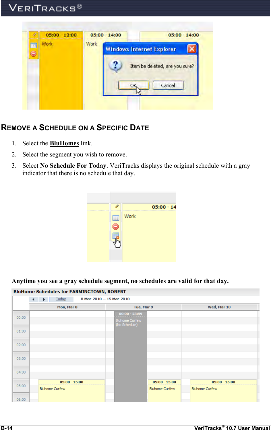  B-14  VeriTracks® 10.7 User Manual  REMOVE A SCHEDULE ON A SPECIFIC DATE 1. Select the BluHomes link.  2. Select the segment you wish to remove. 3. Select No Schedule For Today. VeriTracks displays the original schedule with a gray indicator that there is no schedule that day.    Anytime you see a gray schedule segment, no schedules are valid for that day.  