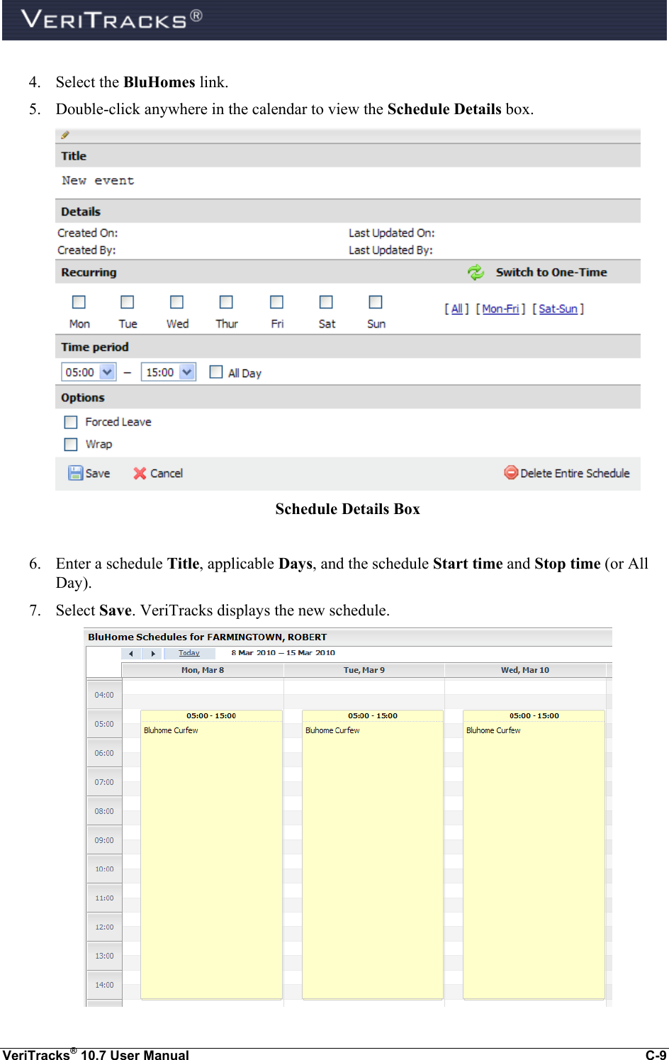  VeriTracks® 10.7 User Manual  C-9  4. Select the BluHomes link.  5. Double-click anywhere in the calendar to view the Schedule Details box.  Schedule Details Box  6. Enter a schedule Title, applicable Days, and the schedule Start time and Stop time (or All Day). 7. Select Save. VeriTracks displays the new schedule.  