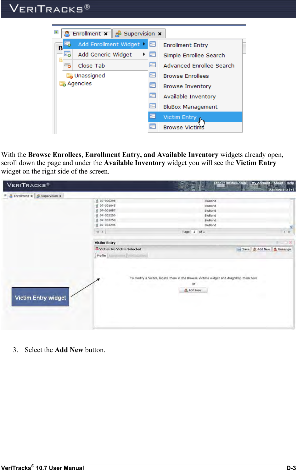  VeriTracks® 10.7 User Manual  D-3   With the Browse Enrollees, Enrollment Entry, and Available Inventory widgets already open, scroll down the page and under the Available Inventory widget you will see the Victim Entry widget on the right side of the screen.    3. Select the Add New button. 