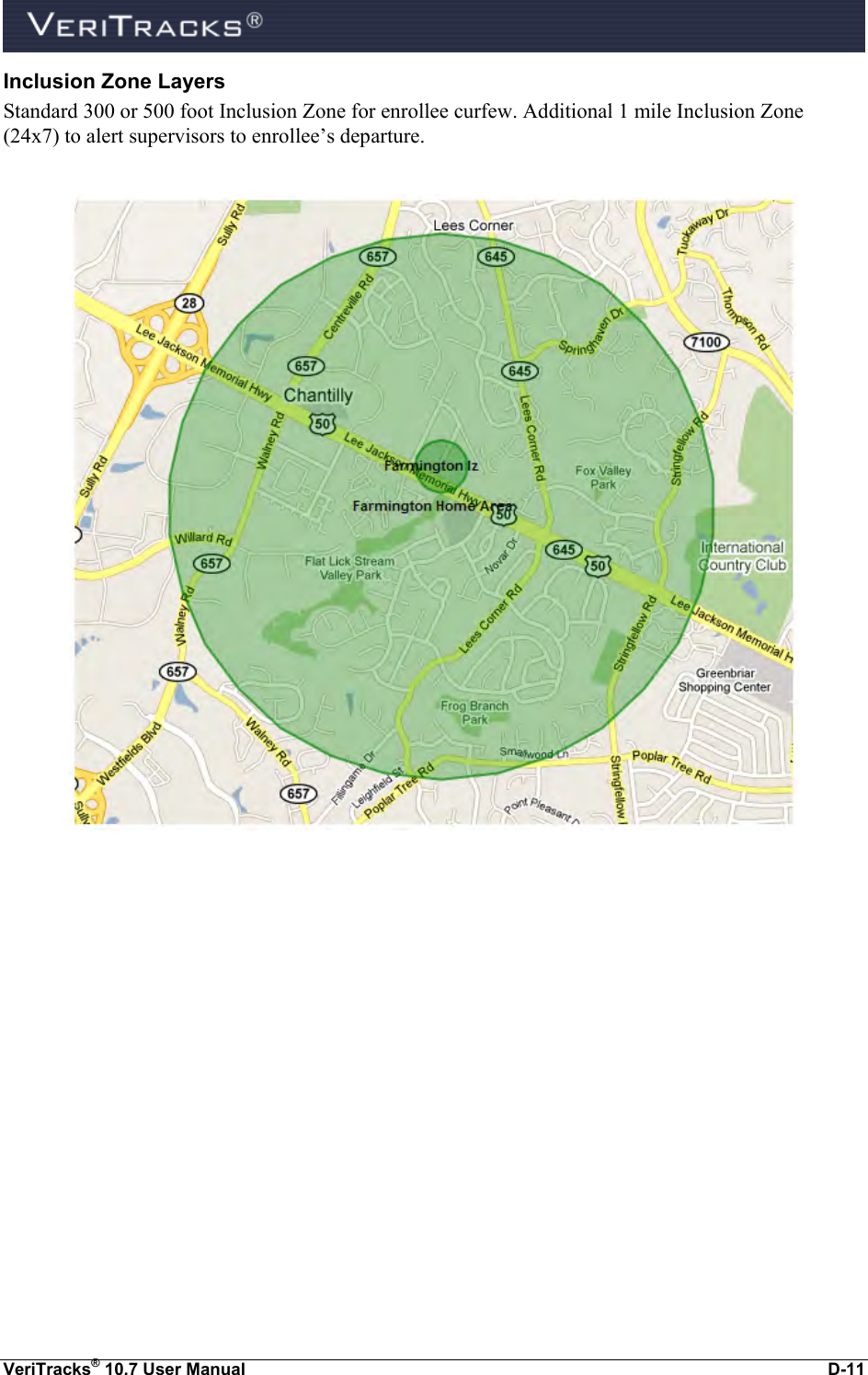  VeriTracks® 10.7 User Manual  D-11 Inclusion Zone Layers Standard 300 or 500 foot Inclusion Zone for enrollee curfew. Additional 1 mile Inclusion Zone (24x7) to alert supervisors to enrollee’s departure.     